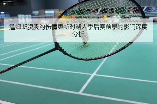 詹姆斯腹股沟伤情更新对湖人季后赛前景的影响深度分析